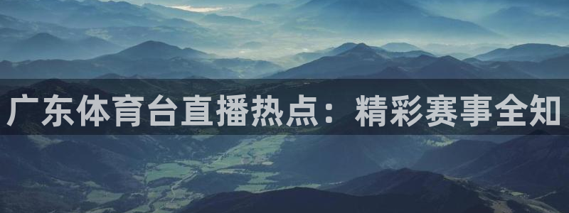 熊猫体育直播平台：广东体育台直播热点：精彩赛事全知