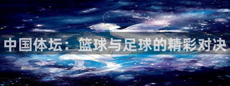熊猫直播下载官网：中国体坛：篮球与足球的精彩对决